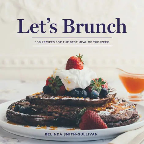 Let's Brunch: 100 Recipes For the Best Meal of the Week